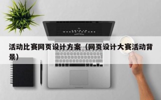 阜新活动比赛网页设计方案（网页设计大赛活动背景）